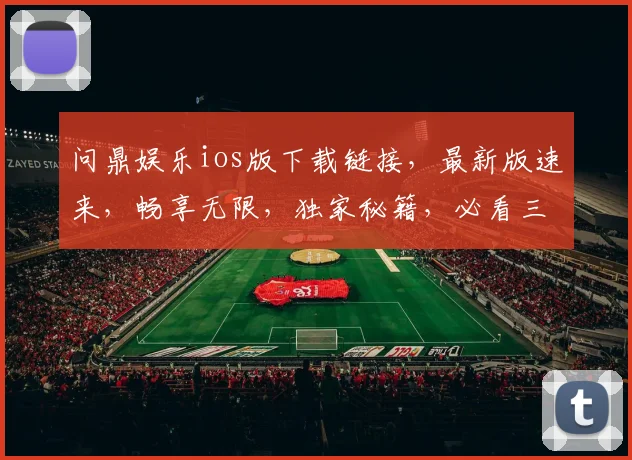 问鼎娱乐ios版下载链接，最新版速来，畅享无限，独家秘籍，必看三步
