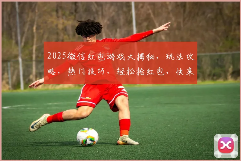 2025微信红包游戏大揭秘，玩法攻略，热门技巧，轻松抢红包，快来体验
