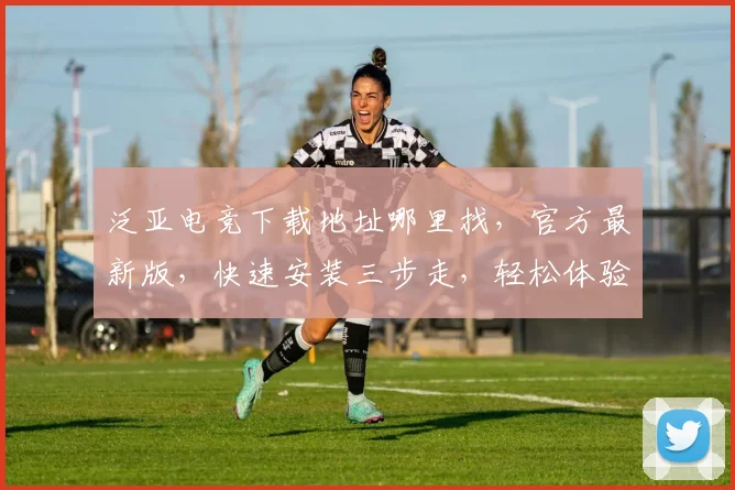 泛亚电竞下载地址哪里找，官方最新版，快速安装三步走，轻松体验