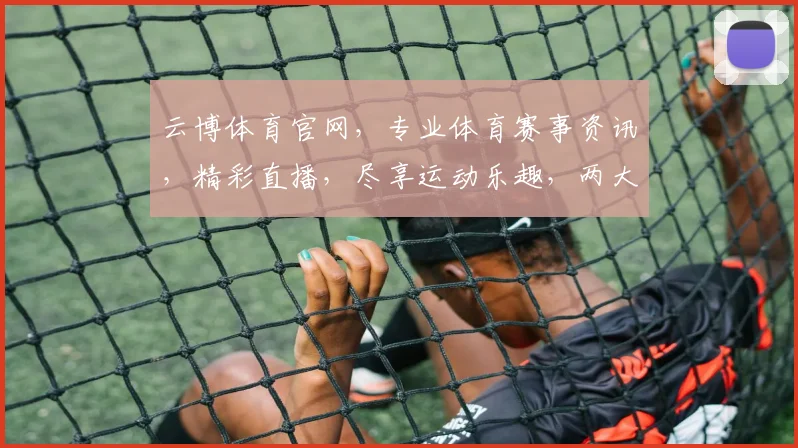 云博体育官网，专业体育赛事资讯，精彩直播，尽享运动乐趣，两大亮点，不容错过
