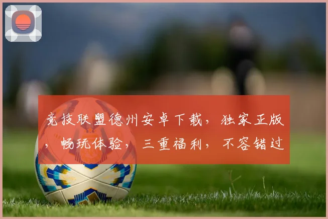 竞技联盟德州安卓下载，独家正版，畅玩体验，三重福利，不容错过，立即下载