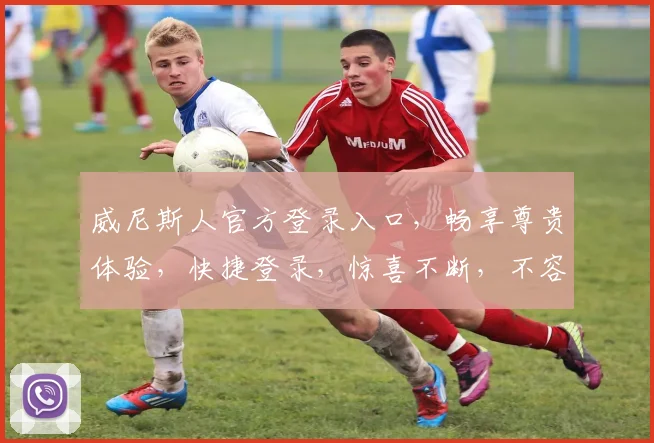 威尼斯人官方登录入口，畅享尊贵体验，快捷登录，惊喜不断，不容错过
