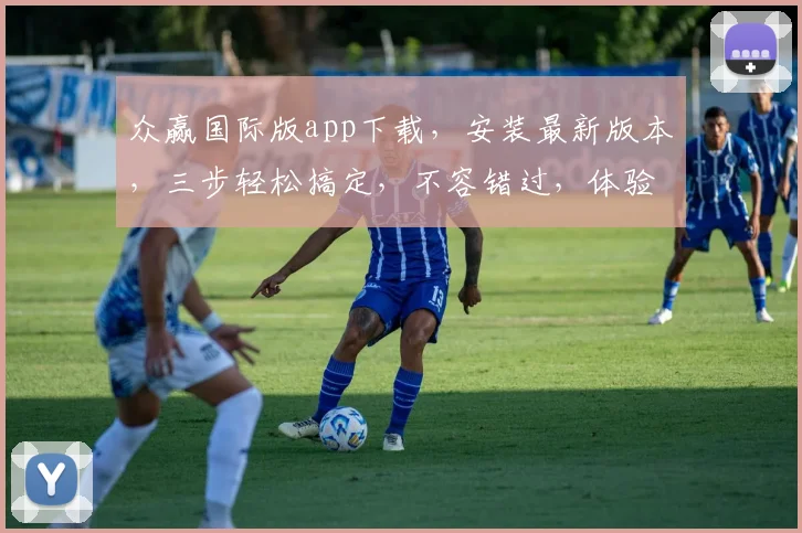 众赢国际版app下载，安装最新版本，三步轻松搞定，不容错过，体验极致