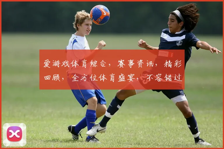爱游戏体育综合，赛事资讯，精彩回顾，全方位体育盛宴，不容错过