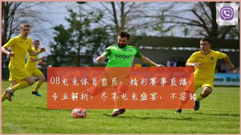 OB电竞体育首页，精彩赛事直播，专业解析，尽享电竞盛宴，不容错过