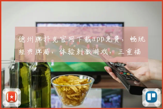 德州牌扑克官网下载app免费，畅玩经典牌局，体验刺激游戏，三重福利等你来
