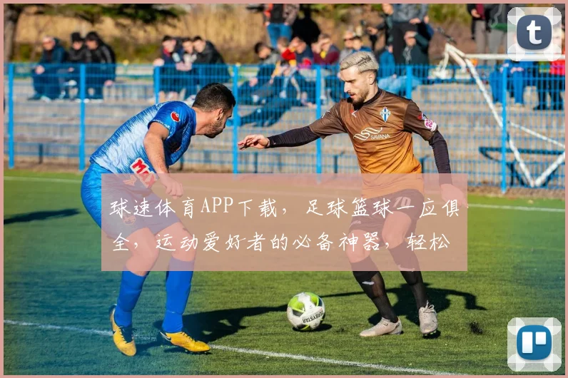 球速体育APP下载，足球篮球一应俱全，运动爱好者的必备神器，轻松下载，畅享运动乐趣